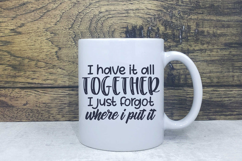 Ceramic Mug - I have it TOGETHER I just forgot where I put it