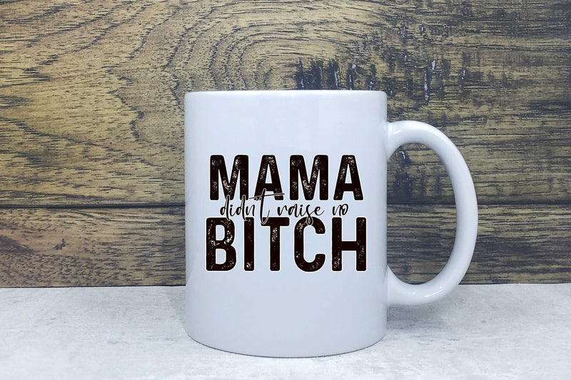Ceramic Mug - MAMA didn't raise no BITCH